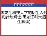黑龙江科技大学的招生人数和计划解读(黑龙江科大招生解读)