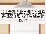 浙江金融职业学院的专业设置概况介绍(浙江金融专业概况)