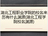 湖北工程职业学院的校名来历有什么渊源(湖北工程学院校名渊源)