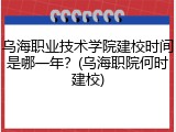 乌海职业技术学院建校时间是哪一年？(乌海职院何时建校)