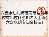 六盘水幼儿师范高等专科学校有出过什么知名人士吗(六盘水幼专知名校友)