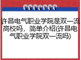 许昌电气职业学院是双一流高校吗，简单介绍(许昌电气职业学院双一流吗)