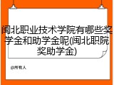 闽北职业技术学院有哪些奖学金和助学金呢(闽北职院奖助学金)