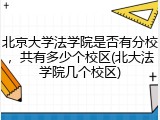 北京大学法学院是否有分校，共有多少个校区(北大法学院几个校区)