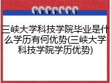三峡大学科技学院毕业是什么学历有何优势(三峡大学科技学院学历优势)
