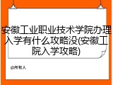 安徽工业职业技术学院办理入学有什么攻略没(安徽工院入学攻略)
