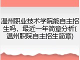 温州职业技术学院能自主招生吗，最近一年简章分析(温州职院自主招生简章)
