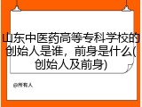 山东中医药高等专科学校的创始人是谁，前身是什么(创始人及前身)