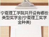 宁夏理工学院共开设有哪些类型奖学金(宁夏理工奖学金种类)