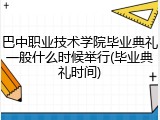 巴中职业技术学院毕业典礼一般什么时候举行(毕业典礼时间)