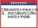 江西科技师范大学有多少学生，师资力量如何(江西科技师范大学规模)