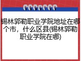 锡林郭勒职业学院地址在哪个市，什么区县(锡林郭勒职业学院在哪)
