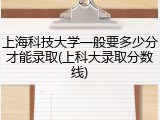上海科技大学一般要多少分才能录取(上科大录取分数线)