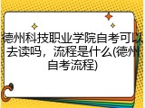 德州科技职业学院自考可以去读吗，流程是什么(德州自考流程)