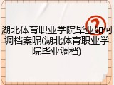 湖北体育职业学院毕业如何调档案呢(湖北体育职业学院毕业调档)