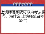 上饶师范学院可以自考去读吗，为什么(上饶师范自考条件)