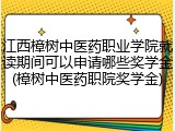 江西樟树中医药职业学院就读期间可以申请哪些奖学金(樟树中医药职院奖学金)
