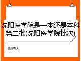 沈阳医学院是一本还是本科第二批(沈阳医学院批次)