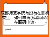 成都师范学院有没有在职研究生，如何申请(成都师院在职研申请)