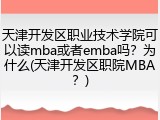 天津开发区职业技术学院可以读mba或者emba吗？为什么(天津开发区职院MBA？)