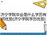 济宁学院毕业是什么学历有何优势(济宁学院学历优势)