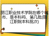 丽江职业技术学院在哪个城市，是本科吗，第几批(丽江职院本科批次)
