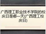 广西理工职业技术学院的校庆日是哪一天(广西理工校庆日)