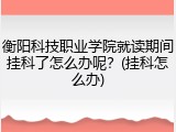 衡阳科技职业学院就读期间挂科了怎么办呢？(挂科怎么办)