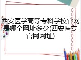 西安医学高等专科学校官网是哪个网址多少(西安医专官网网址)