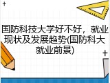 国防科技大学好不好，就业现状及发展趋势(国防科大就业前景)