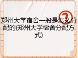 郑州大学宿舍一般是怎么分配的(郑州大学宿舍分配方式)