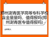 郑州澍青医学高等专科学校含金量量吗，值得报吗(郑州澍青医专值得报吗)