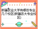新疆农业大学有哪些专业，几个校区(新疆农大专业校区)