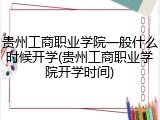贵州工商职业学院一般什么时候开学(贵州工商职业学院开学时间)