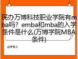 民办万博科技职业学院有mba吗？emba和mba的入学条件是什么(万博学院MBA条件)