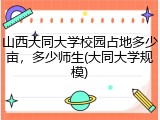 山西大同大学校园占地多少亩，多少师生(大同大学规模)