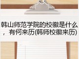 韩山师范学院的校徽是什么，有何来历(韩师校徽来历)