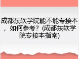 成都东软学院能不能专接本，如何参考？(成都东软学院专接本指南)