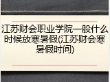 江苏财会职业学院一般什么时候放寒暑假(江苏财会寒暑假时间)