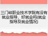 三门峡职业技术学院有没有就业指导，好就业吗(就业指导及就业情况)