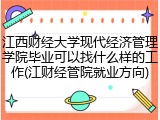 江西财经大学现代经济管理学院毕业可以找什么样的工作(江财经管院就业方向)