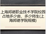 上海邦德职业技术学院校园占地多少亩，多少师生(上海邦德学院规模)