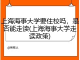 上海海事大学要住校吗，是否能走读(上海海事大学走读政策)
