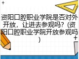 资阳口腔职业学院是否对外开放，让进去参观吗？(资阳口腔职业学院开放参观吗)