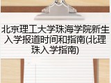 北京理工大学珠海学院新生入学报道时间和指南(北理珠入学指南)