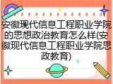 安徽现代信息工程职业学院的思想政治教育怎么样(安徽现代信息工程职业学院思政教育)