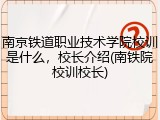 南京铁道职业技术学院校训是什么，校长介绍(南铁院校训校长)