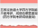 石家庄铁道大学四方学院能不能考研，成绩在哪里查询(四方学院考研成绩查询)