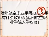 沧州航空职业学院办理入学有什么攻略没(沧州航空职业学院入学攻略)