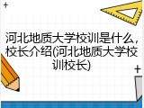 河北地质大学校训是什么，校长介绍(河北地质大学校训校长)